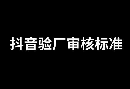 抖音驗廠需要注意什么？